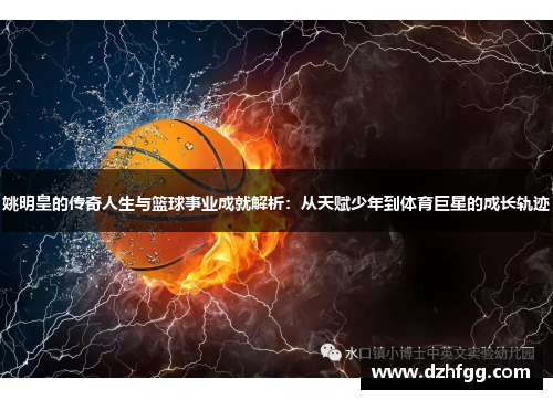 姚明皇的传奇人生与篮球事业成就解析：从天赋少年到体育巨星的成长轨迹
