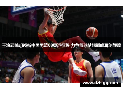 王治郅姚明领衔中国男篮08奥运征程 力争篮球梦想巅峰再创辉煌