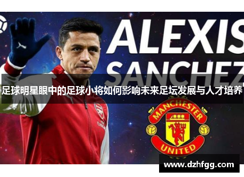 足球明星眼中的足球小将如何影响未来足坛发展与人才培养
