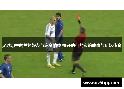 足球明星的兰州好友与家乡情缘 揭开他们的友谊故事与足坛传奇