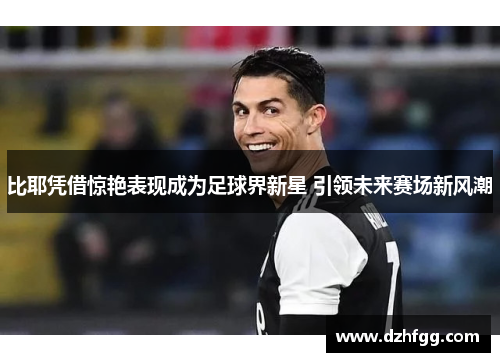 比耶凭借惊艳表现成为足球界新星 引领未来赛场新风潮