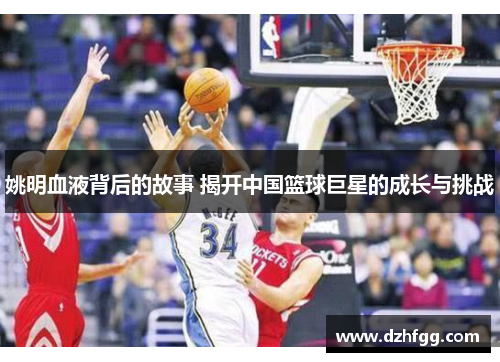 姚明血液背后的故事 揭开中国篮球巨星的成长与挑战