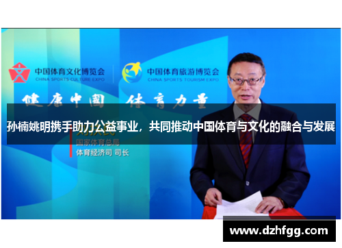 孙楠姚明携手助力公益事业，共同推动中国体育与文化的融合与发展
