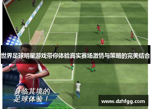 世界足球明星游戏带你体验真实赛场激情与策略的完美结合